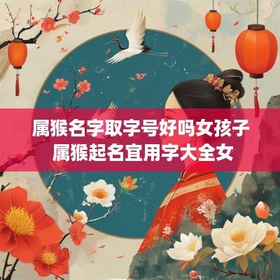 属猴名字取字号好吗女孩子 属猴起名宜用字大全女