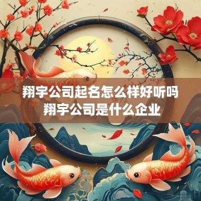 翔宇公司起名怎么样好听吗 翔宇公司是什么企业
