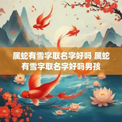 属蛇有雪字取名字好吗 属蛇有雪字取名字好吗男孩