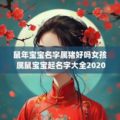 蛇年宝宝名字属猪好吗女孩 属鼠宝宝起名字大全2025女孩
