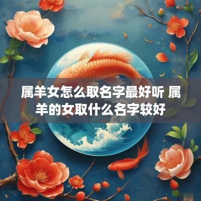 属羊女怎么取名字最好听 属羊的女取什么名字较好