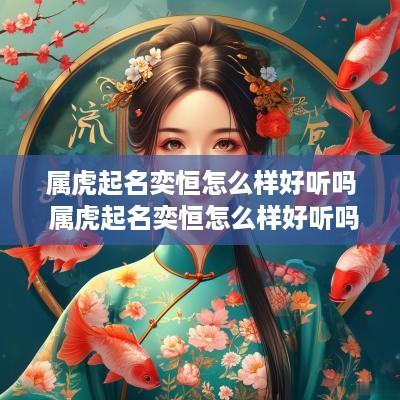 属虎起名奕恒怎么样好听吗 属虎起名奕恒怎么样好听吗女孩