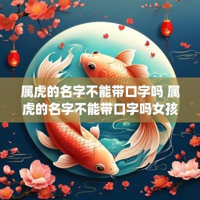 属虎的名字不能带口字吗 属虎的名字不能带口字吗女孩