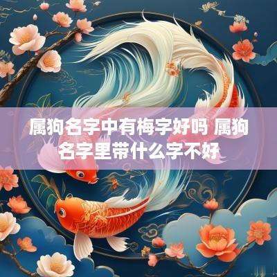 属狗名字中有梅字好吗 属狗名字里带什么字不好