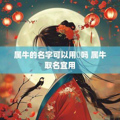 属牛的名字可以用瑀吗 属牛取名宜用