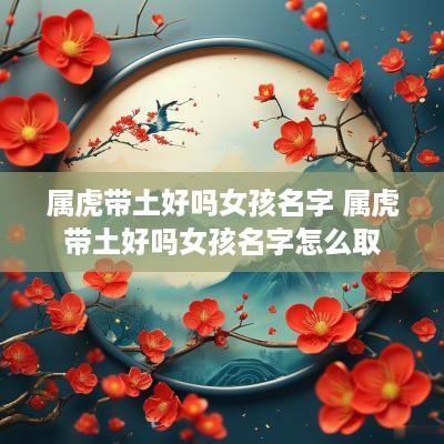属虎带土好吗女孩名字 属虎带土好吗女孩名字怎么取