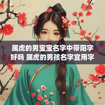 属虎的男宝宝名字中带阳字好吗 属虎的男孩名字宜用字