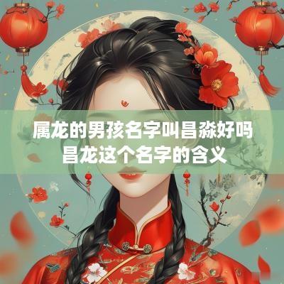 属龙的男孩名字叫昌淼好吗 昌龙这个名字的含义