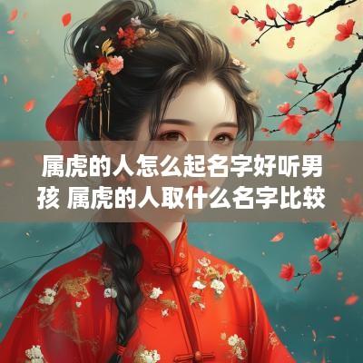 属虎的人怎么起名字好听男孩 属虎的人取什么名字比较好男孩