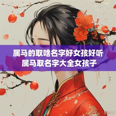 属马的取啥名字好女孩好听 属马取名字大全女孩子