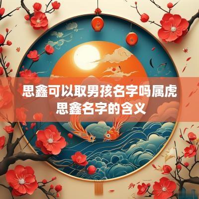 思鑫可以取男孩名字吗属虎 思鑫名字的含义