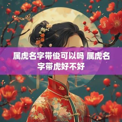 属虎名字带俊可以吗 属虎名字带虎好不好