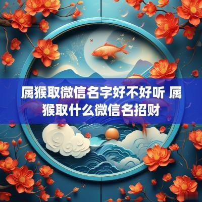 属猴取微信名字好不好听 属猴取什么微信名招财