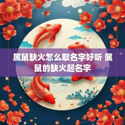 属鼠缺火怎么取名字好听 属鼠的缺火起名字