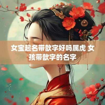 女宝起名带歆字好吗属虎 女孩带歆字的名字