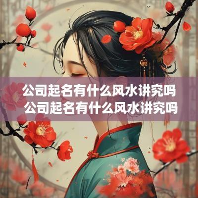 公司起名有什么风水讲究吗 公司起名有什么风水讲究吗女孩