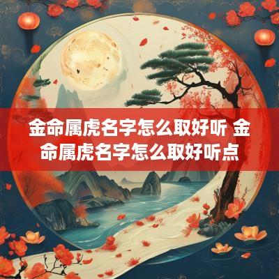 金命属虎名字怎么取好听 金命属虎名字怎么取好听点