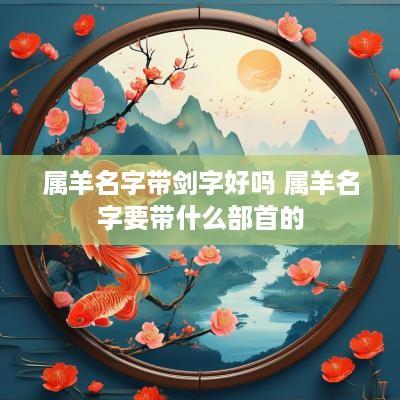 属羊名字带剑字好吗 属羊名字要带什么部首的