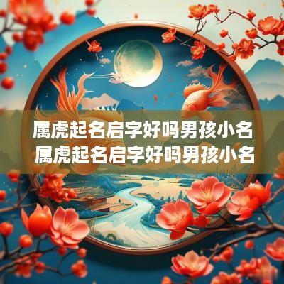 属虎起名启字好吗男孩小名 属虎起名启字好吗男孩小名