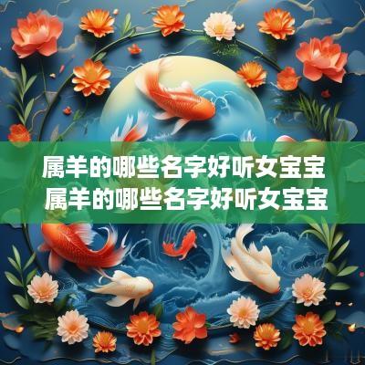 属羊的哪些名字好听女宝宝 属羊的哪些名字好听女宝宝取名