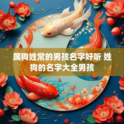 属狗姓常的男孩名字好听 姓狗的名字大全男孩