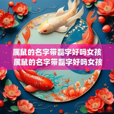 属鼠的名字带磊字好吗女孩 属鼠的名字带磊字好吗女孩怎么取