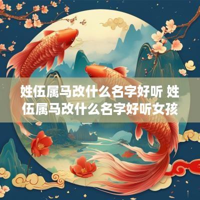 姓伍属马改什么名字好听 姓伍属马改什么名字好听女孩