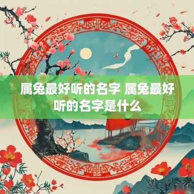 属兔最好听的名字 属兔最好听的名字是什么