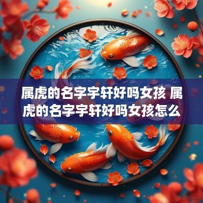 属虎的名字宇轩好吗女孩 属虎的名字宇轩好吗女孩怎么取