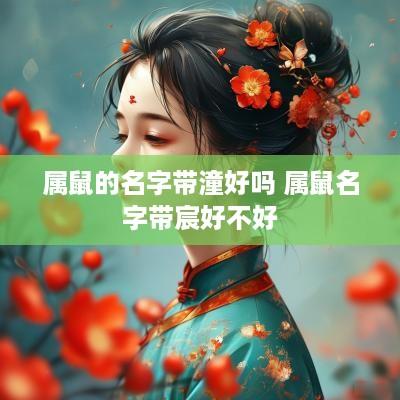 属鼠的名字带潼好吗 属鼠名字带宸好不好