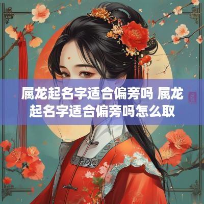 属龙起名字适合偏旁吗 属龙起名字适合偏旁吗怎么取