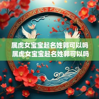 属虎女宝宝起名姓郭可以吗 属虎女宝宝起名姓郭可以吗