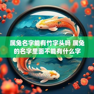 属兔名字能有竹字头吗 属兔的名字里面不能有什么字