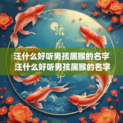 汪什么好听男孩属猴的名字 汪什么好听男孩属猴的名字大全