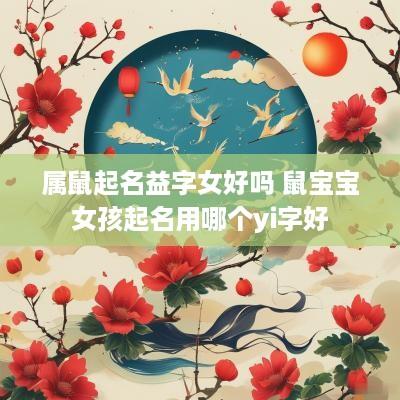 属鼠起名益字女好吗 鼠宝宝女孩起名用哪个yi字好