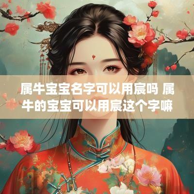 属牛宝宝名字可以用宸吗 属牛的宝宝可以用宸这个字嘛