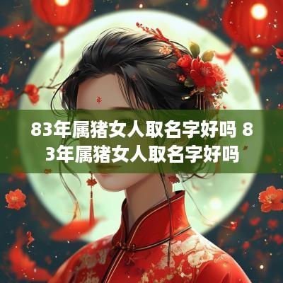 83年属猪女人取名字好吗 83年属猪女人取名字好吗