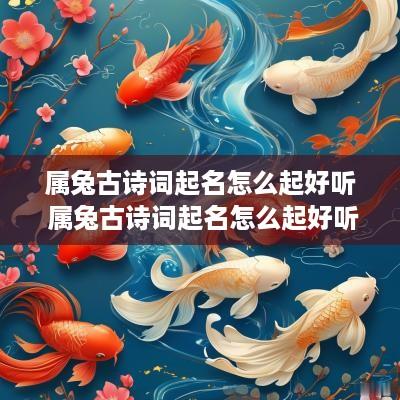 属兔古诗词起名怎么起好听 属兔古诗词起名怎么起好听女孩