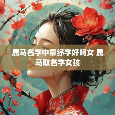 属马名字中带纾字好吗女 属马取名字女孩
