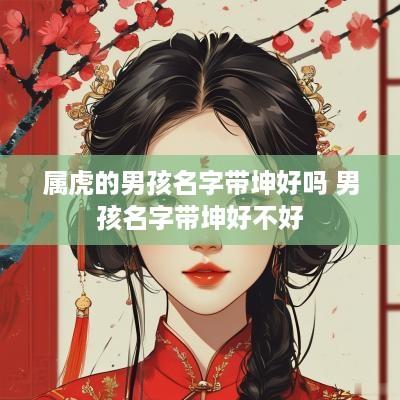 属虎的男孩名字带坤好吗 男孩名字带坤好不好