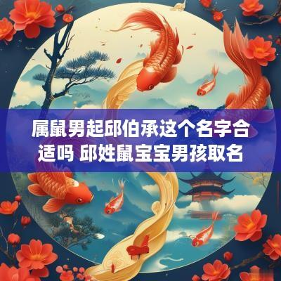属鼠男起邱伯承这个名字合适吗 邱姓鼠宝宝男孩取名