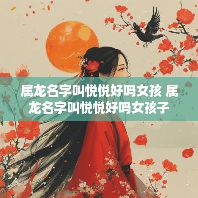 属龙名字叫悦悦好吗女孩 属龙名字叫悦悦好吗女孩子
