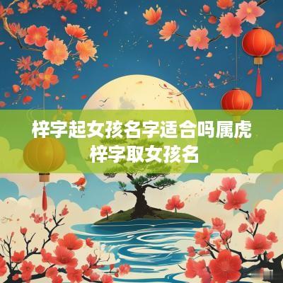 梓字起女孩名字适合吗属虎 梓字取女孩名