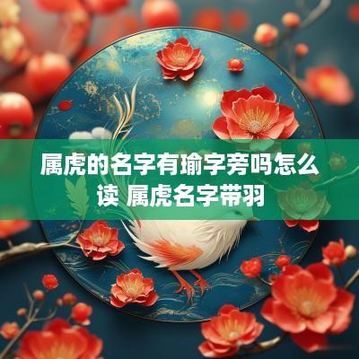属虎的名字有瑜字旁吗怎么读 属虎名字带羽
