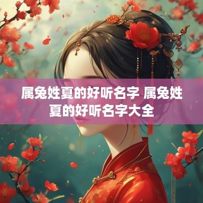 属兔姓夏的好听名字 属兔姓夏的好听名字大全