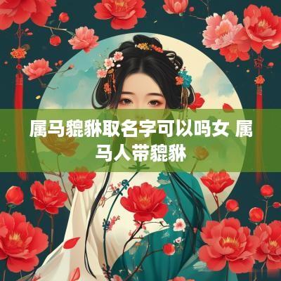 属马貔貅取名字可以吗女 属马人带貔貅 属马貔貅取名字可以吗女 属马人带貔貅
