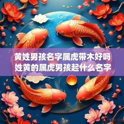 黄姓男孩名字属虎带木好吗 姓黄的属虎男孩起什么名字好