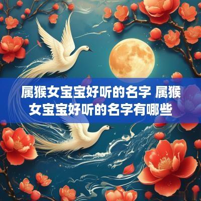 属猴女宝宝好听的名字 属猴女宝宝好听的名字有哪些