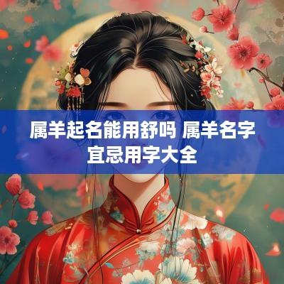 属羊起名能用舒吗 属羊名字宜忌用字大全