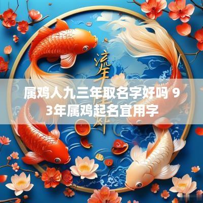 属鸡人九三年取名字好吗 93年属鸡起名宜用字